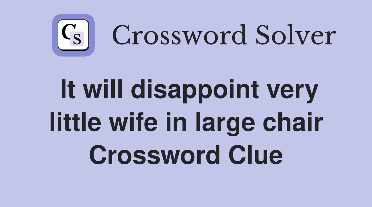 It will disappoint very little wife in large chair Crossword Clue